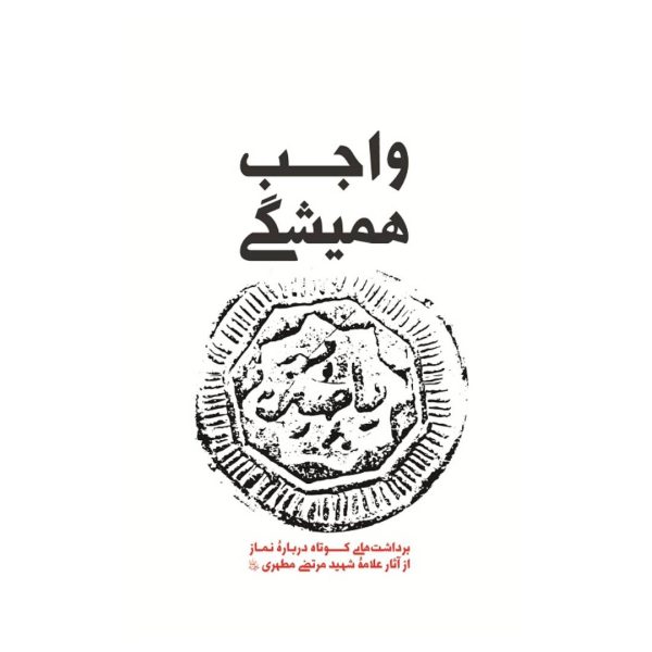 واجب هميشگی، برداشت هايی كوتاه درباره نماز از آثار علامه شهيد مرتضی مطهری